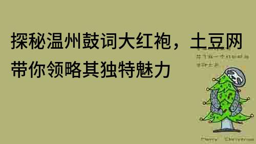探秘溫州鼓詞大紅袍，土豆網帶你領略其獨特魅力