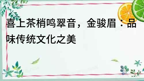 喜上茶梢鳴翠音，金駿眉：品味傳統文化之美