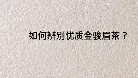 如何辨別優質金駿眉茶？