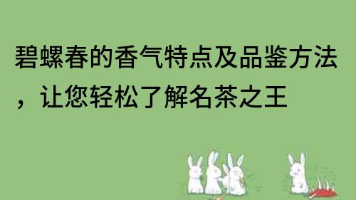 碧螺春的香氣特點(diǎn)及品鑒方法，讓您輕松了解名茶之王