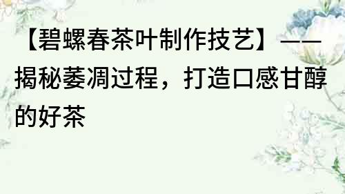 【碧螺春茶葉制作技藝】——揭秘萎凋過程，打造口感甘醇的好茶