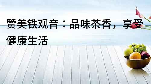 贊美鐵觀音：品味茶香，享受健康生活