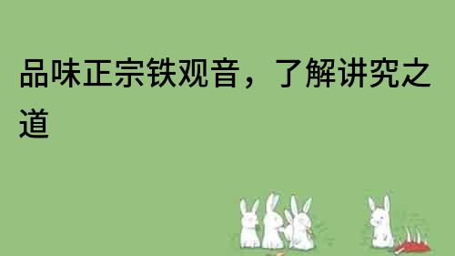 品味正宗鐵觀音，了解講究之道