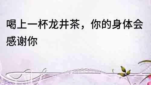 喝上一杯龍井茶，你的身體會感謝你