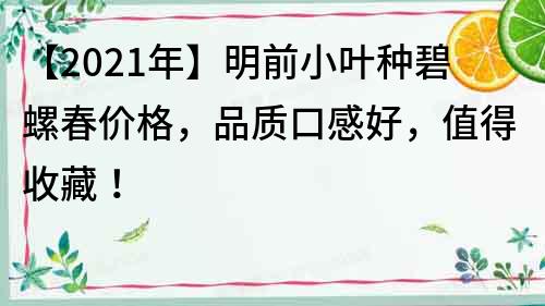 【2022年】明前小葉種碧螺春價格，品質(zhì)口感好，值得收藏！