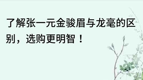 了解張一元金駿眉與龍毫的區別，選購更明智！