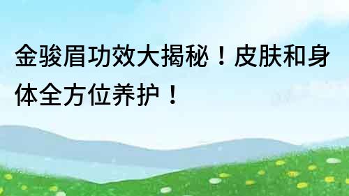 金駿眉功效大揭秘！皮膚和身體全方位養護！