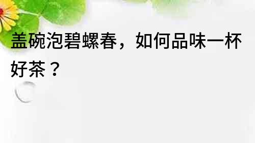 蓋碗泡碧螺春，如何品味一杯好茶？