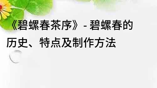 《碧螺春茶序》- 碧螺春的歷史、特點(diǎn)及制作方法