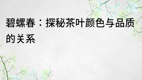 碧螺春：探秘茶葉顏色與品質的關系
