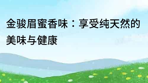 金駿眉蜜香味：享受純天然的美味與健康