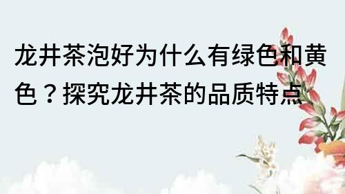 龍井茶泡好為什么有綠色和黃色？探究龍井茶的品質特點