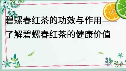 碧螺春紅茶的功效與作用——了解碧螺春紅茶的健康價值