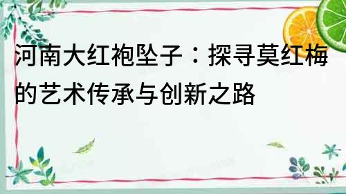 河南大紅袍墜子：探尋莫紅梅的藝術傳承與創新之路