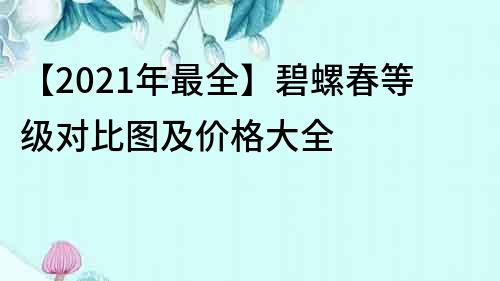 【2021年最全】碧螺春等級(jí)對(duì)比圖及價(jià)格大全