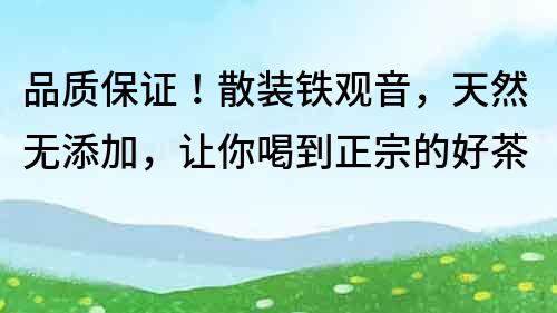品質保證！散裝鐵觀音，天然無添加，讓你喝到正宗的好茶