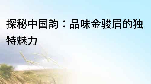 探秘中國韻：品味金駿眉的獨特魅力