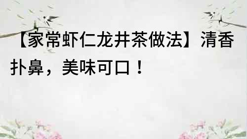 【家常蝦仁龍井茶做法】清香撲鼻,美味可口!