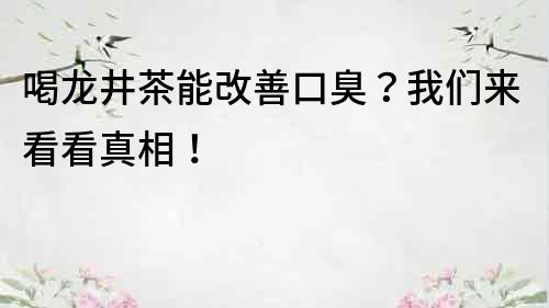 喝龍井茶能改善口臭？我們來看看真相！