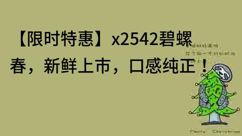 【限時特惠】x2542碧螺春，新鮮上市，口感純正！