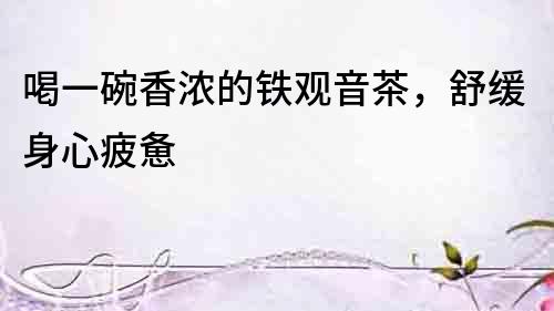 喝一碗香濃的鐵觀音茶，舒緩身心疲憊