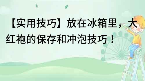 【實用技巧】放在冰箱里，大紅袍的保存和沖泡技巧！