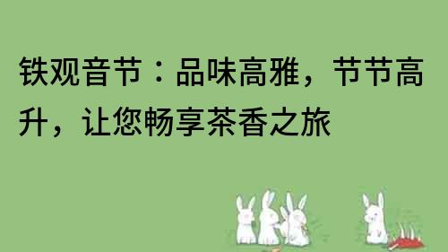 鐵觀音節：品味高雅，節節高升，讓您暢享茶香之旅