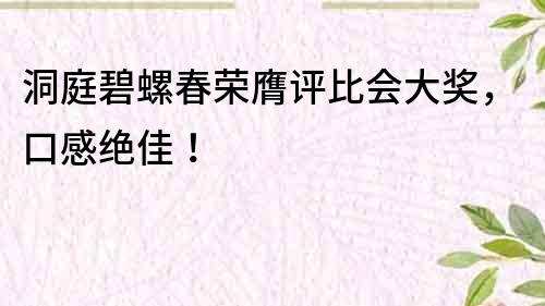 洞庭碧螺春榮膺評比會大獎，口感絕佳！