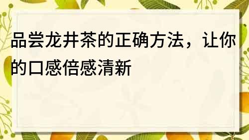 品嘗龍井茶的正確方法，讓你的口感倍感清新