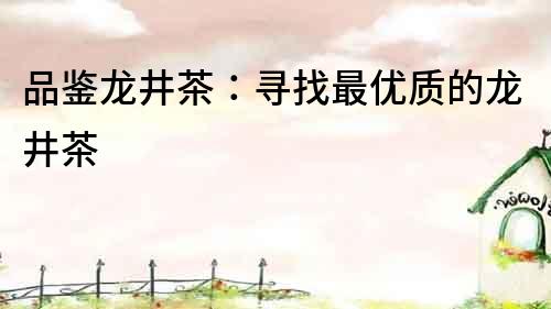 品鑒龍井茶：尋找最優質的龍井茶