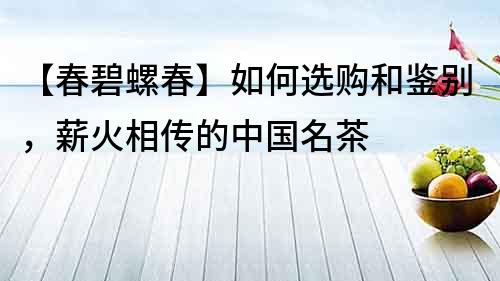 【春碧螺春】如何選購和鑒別，薪火相傳的中國名茶