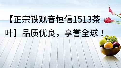 【正宗鐵觀音恒信1513茶葉】品質優良，享譽全球！