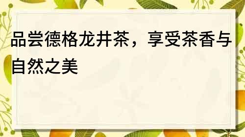 品嘗德格龍井茶，享受茶香與自然之美