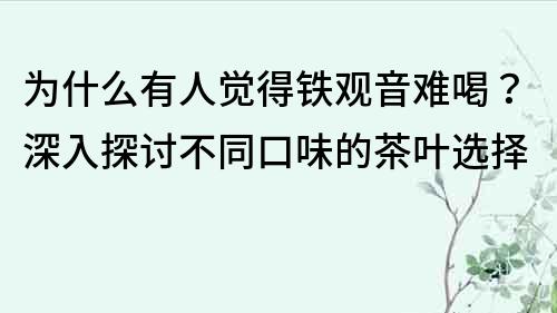 為什么有人覺得鐵觀音難喝？深入探討不同口味的茶葉選擇