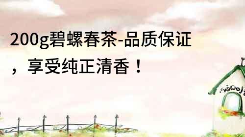 200g碧螺春茶-品質保證，享受純正清香！