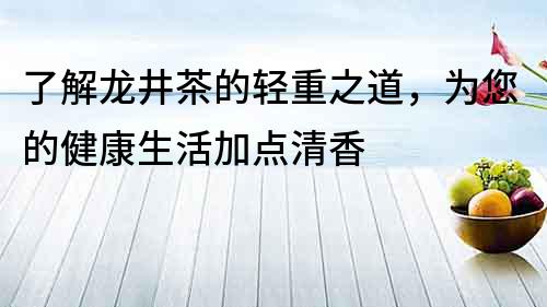 了解龍井茶的輕重之道，為您的健康生活加點清香