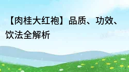 【肉桂大紅袍】品質、功效、飲法全解析