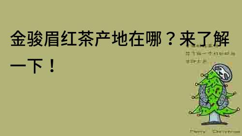 金駿眉紅茶產地在哪？來了解一下！