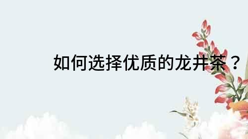 如何選擇優質的龍井茶？