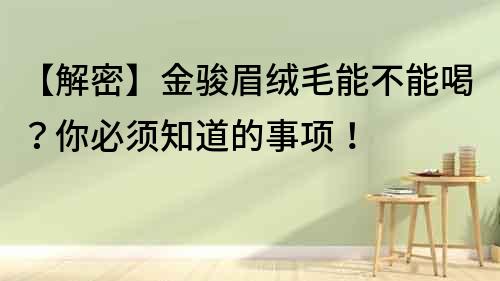 【解密】金駿眉絨毛能不能喝？你必須知道的事項！
