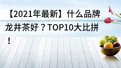 【2022年最新】什么品牌龍井茶好？TOP10大比拼！