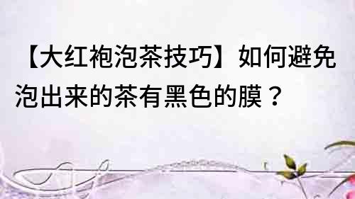 【大紅袍泡茶技巧】如何避免泡出來的茶有黑色的膜？
