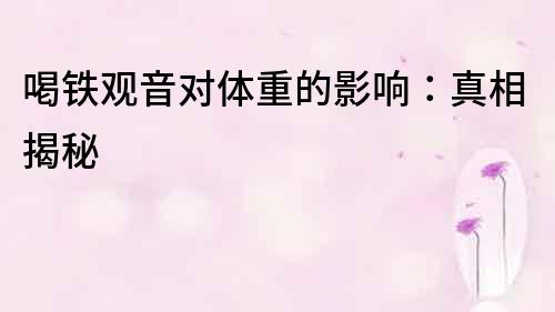 喝鐵觀音對體重的影響：真相揭秘