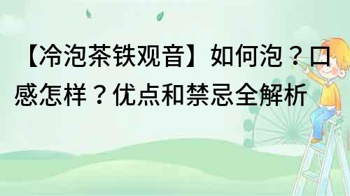 【冷泡茶鐵觀音】如何泡？口感怎樣？優點和禁忌全解析