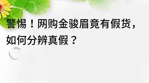 警惕！網(wǎng)購金駿眉竟有假貨，如何分辨真假？