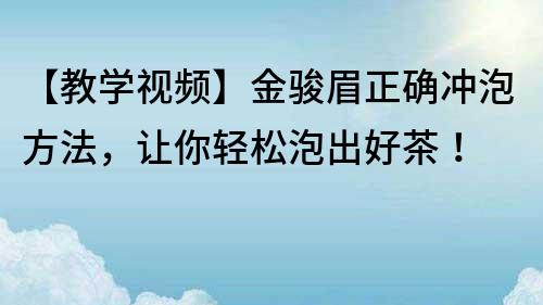 【教學視頻】金駿眉正確沖泡方法，讓你輕松泡出好茶！