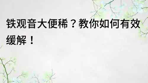 鐵觀音大便稀？教你如何有效緩解！
