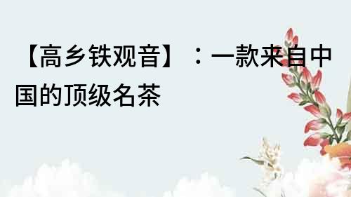 【高鄉鐵觀音】：一款來自中國的頂級名茶