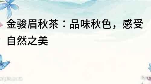 金駿眉秋茶：品味秋色，感受自然之美