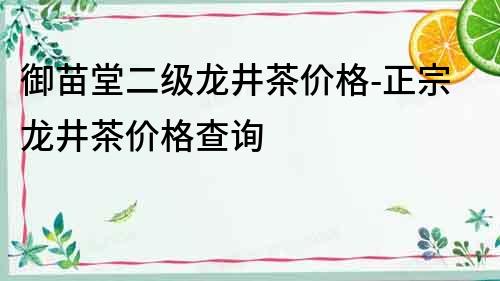 御苗堂二級龍井茶價(jià)格-正宗龍井茶價(jià)格查詢